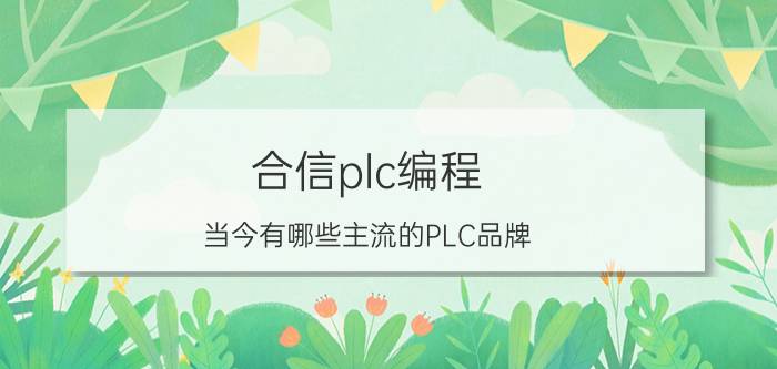 合信plc编程 当今有哪些主流的PLC品牌？